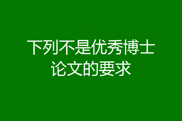 下列不是优秀博士论文的要求