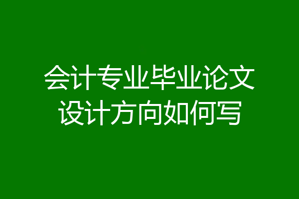 会计专业毕业论文设计方向如何写