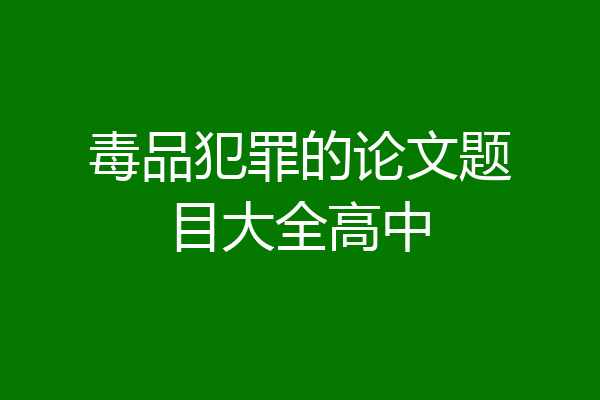 毒品犯罪的论文题目大全高中