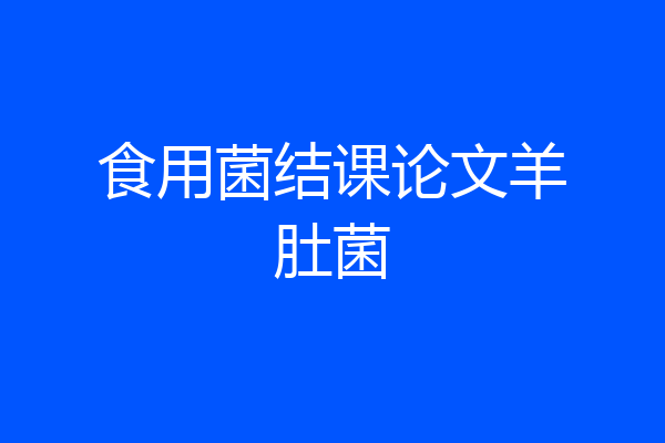 食用菌结课论文羊肚菌