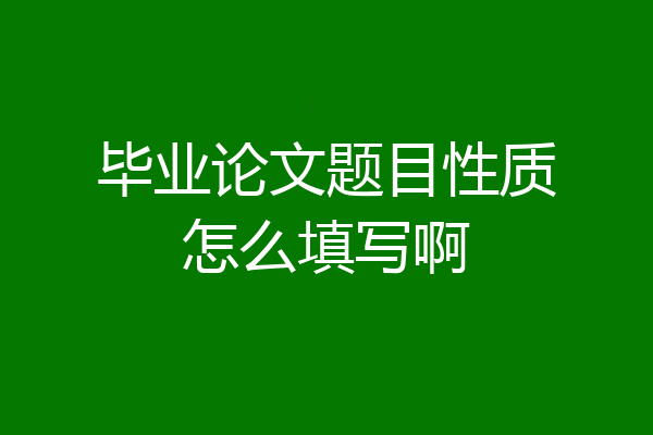 毕业论文题目性质怎么填写啊