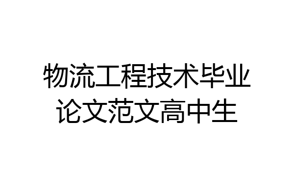 物流工程技术毕业论文范文高中生