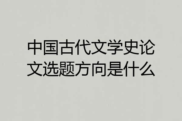 中国古代文学史论文选题方向是什么