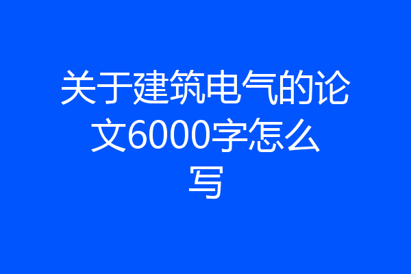 关于建筑电气的论文6000字怎么写