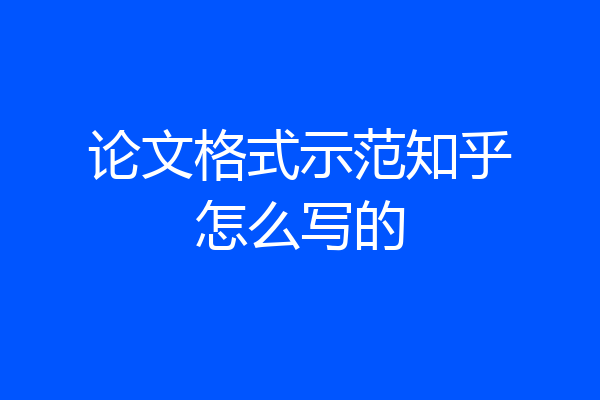 论文格式示范知乎怎么写的