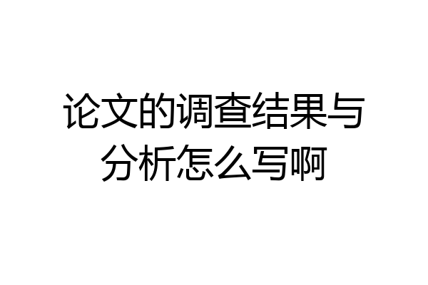 论文的调查结果与分析怎么写啊