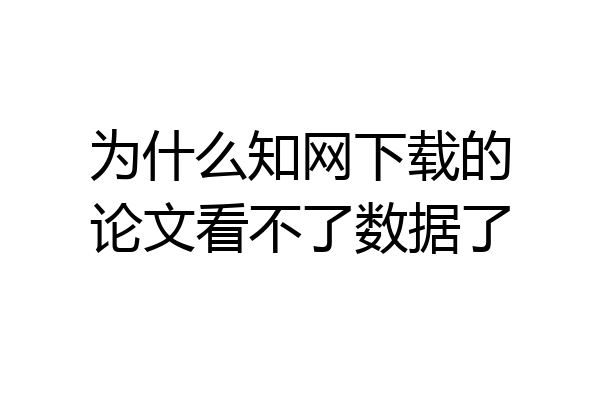 为什么知网下载的论文看不了数据了
