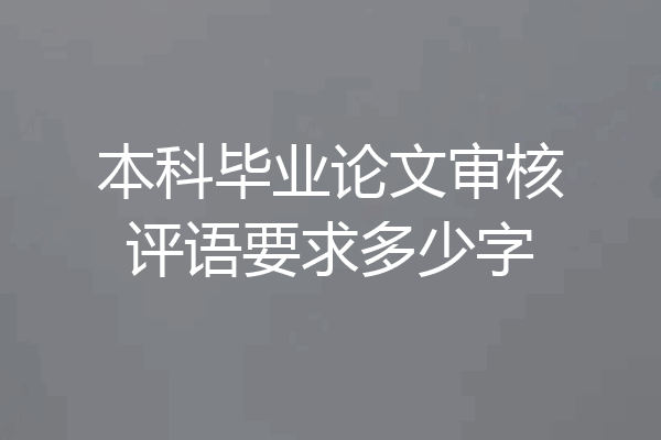 本科毕业论文审核评语要求多少字