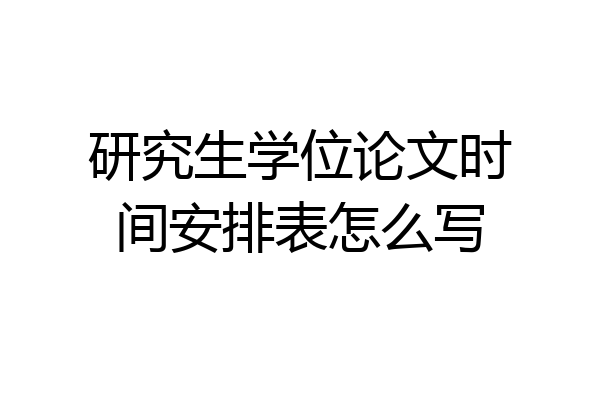 研究生学位论文时间安排表怎么写