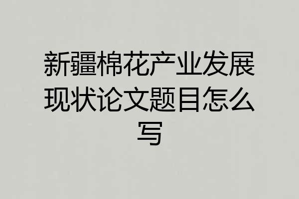 新疆棉花产业发展现状论文题目怎么写