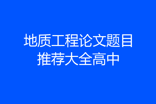 地质工程论文题目推荐大全高中