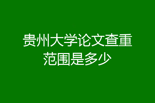 贵州大学论文查重范围是多少