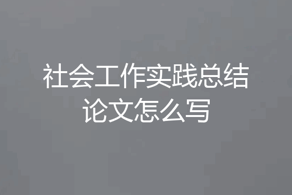 社会工作实践总结论文怎么写