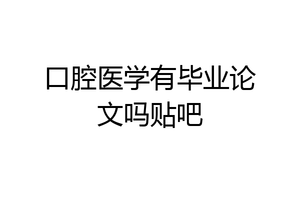 口腔医学有毕业论文吗贴吧