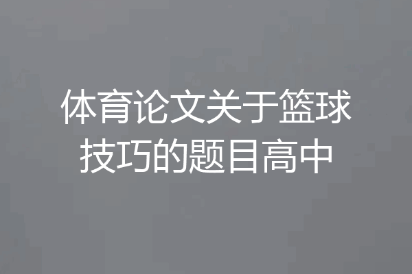 体育论文关于篮球技巧的题目高中