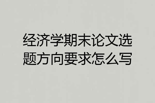 经济学期末论文选题方向要求怎么写