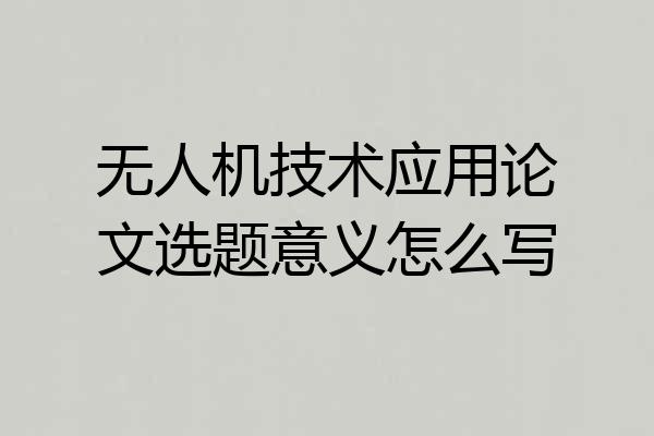 无人机技术应用论文选题意义怎么写