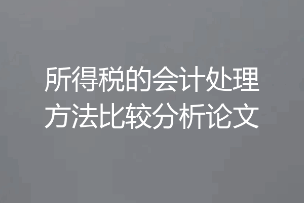 所得税的会计处理方法比较分析论文