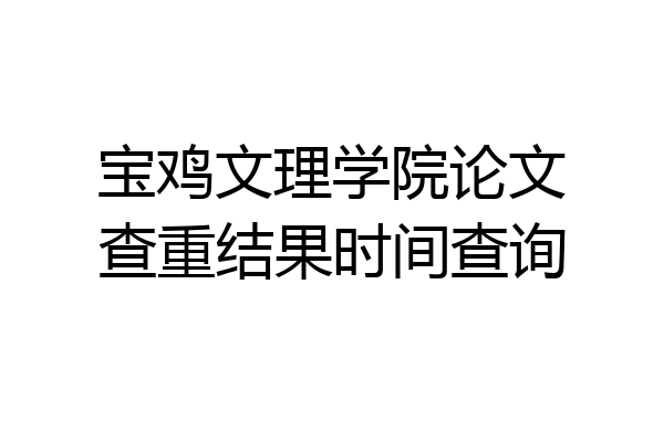 宝鸡文理学院论文查重结果时间查询