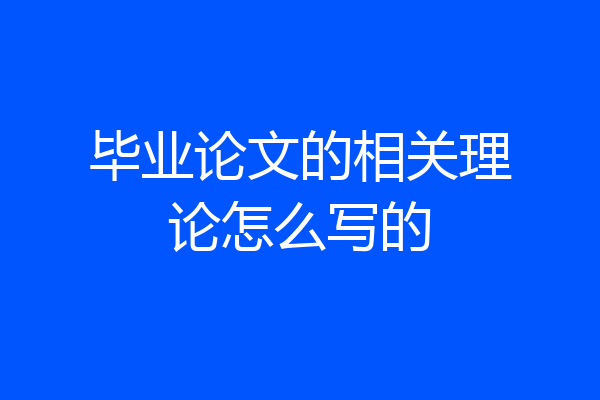 毕业论文的相关理论怎么写的