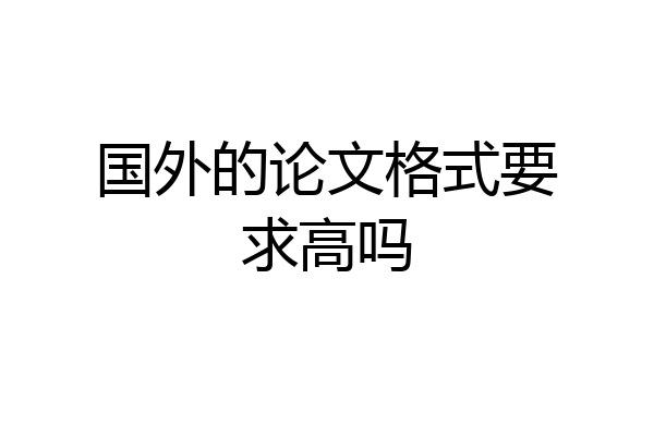 国外的论文格式要求高吗