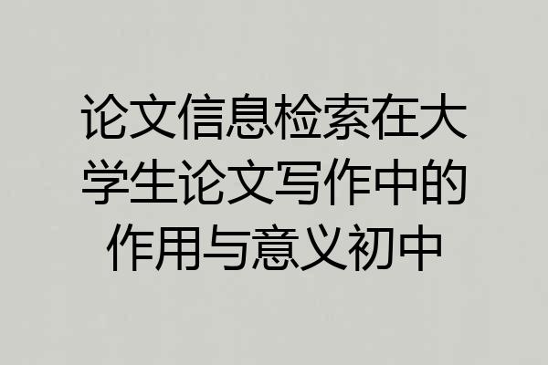 论文信息检索在大学生论文写作中的作用与意义初中