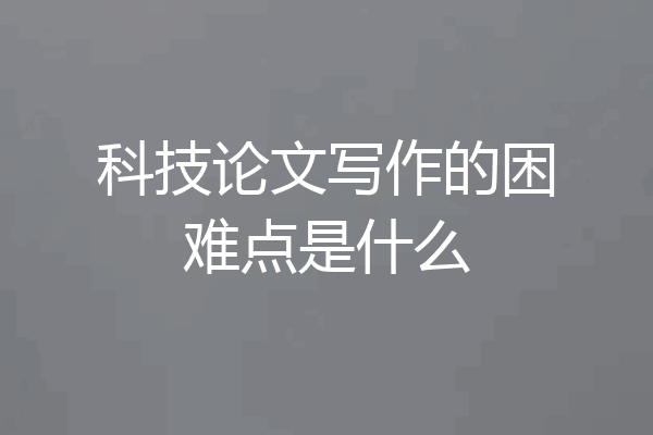科技论文写作的困难点是什么