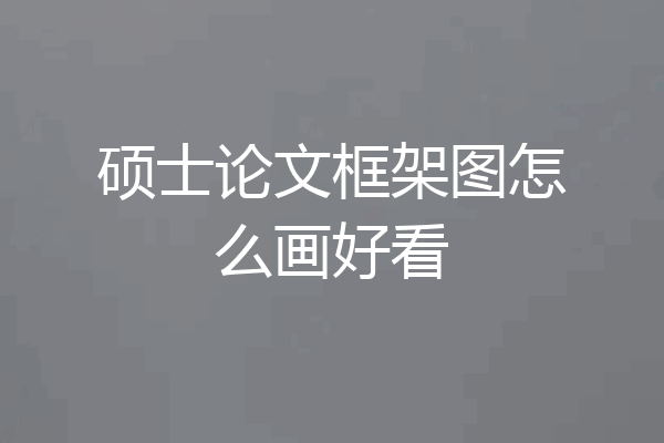 硕士论文框架图怎么画好看