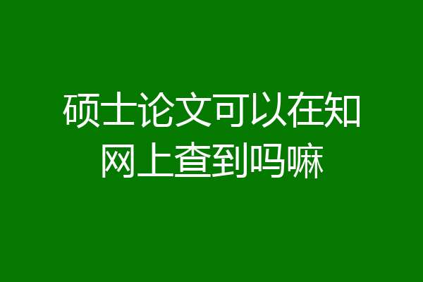 硕士论文可以在知网上查到吗嘛