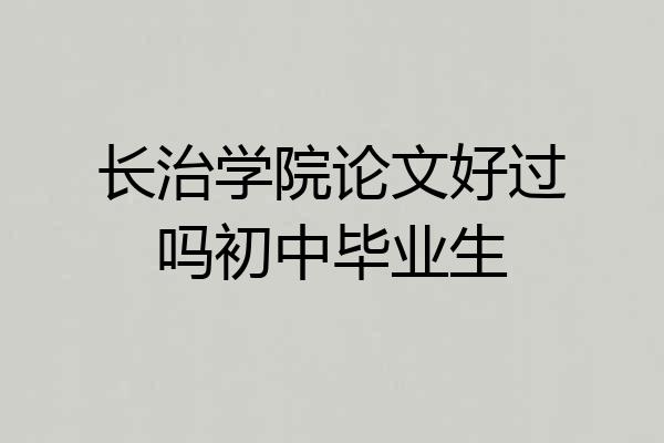 长治学院论文好过吗初中毕业生