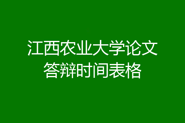 江西农业大学论文答辩时间表格