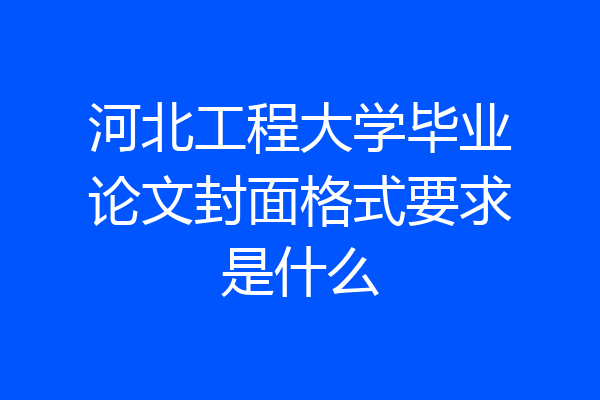 河北工程大学毕业论文封面格式要求是什么