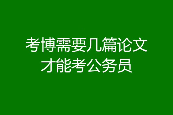 考博需要几篇论文才能考公务员