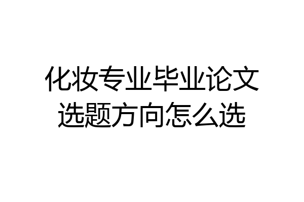 化妆专业毕业论文选题方向怎么选