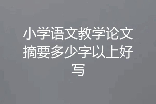 小学语文教学论文摘要多少字以上好写