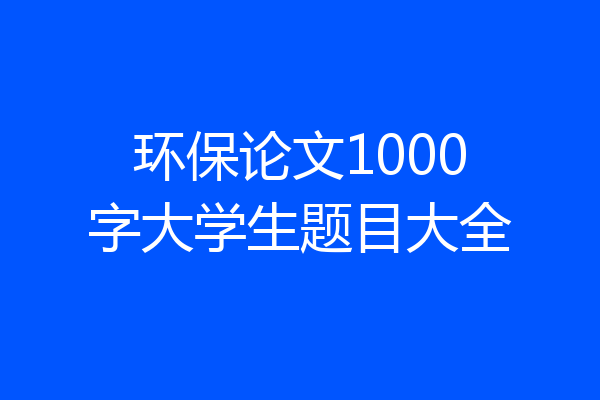 环保论文1000字大学生题目大全