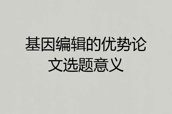 基因编辑的优势论文选题意义
