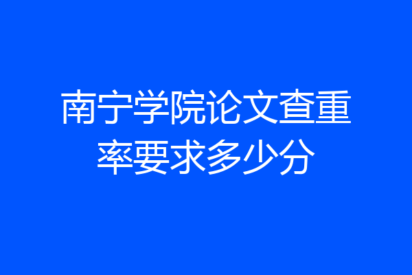 南宁学院论文查重率要求多少分