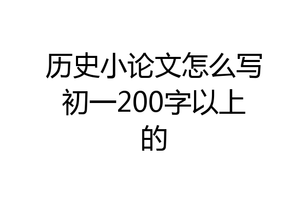 历史小论文怎么写初一200字以上的