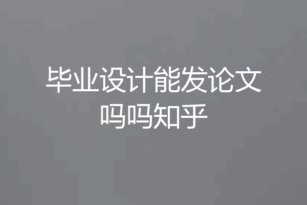 毕业设计能发论文吗吗知乎