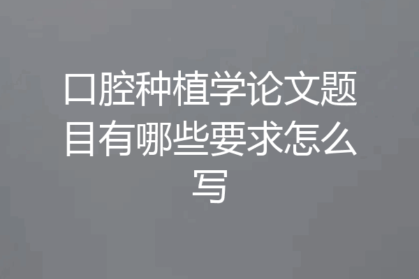 口腔种植学论文题目有哪些要求怎么写