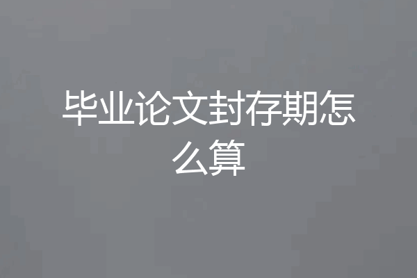 毕业论文封存期怎么算
