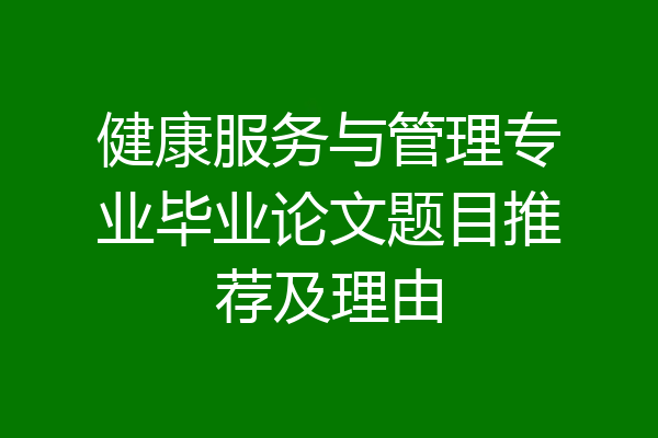 健康服务与管理专业毕业论文题目推荐及理由