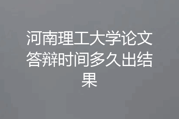 河南理工大学论文答辩时间多久出结果