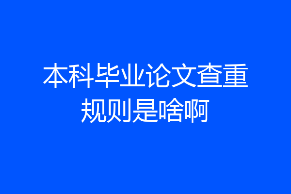 本科毕业论文查重规则是啥啊