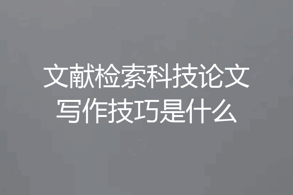 文献检索科技论文写作技巧是什么