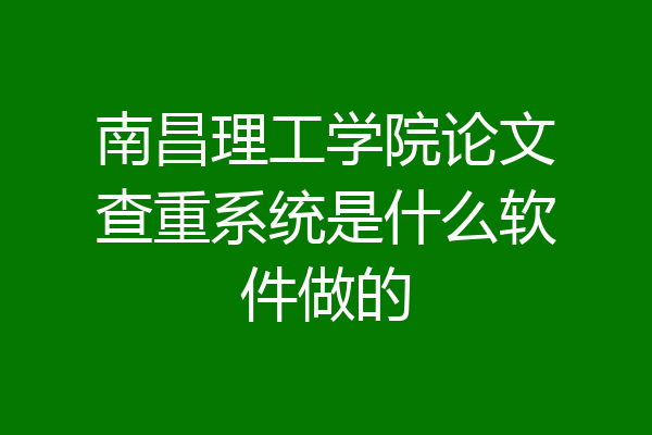 南昌理工学院论文查重系统是什么软件做的
