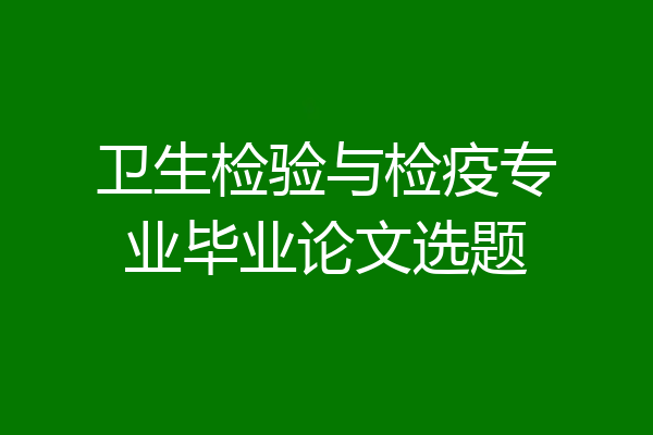 卫生检验与检疫专业毕业论文选题