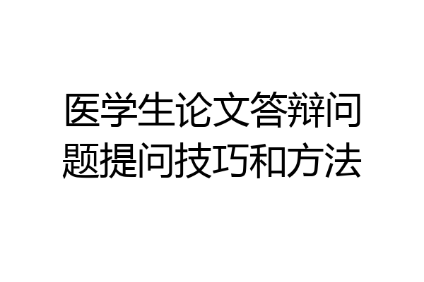 医学生论文答辩问题提问技巧和方法