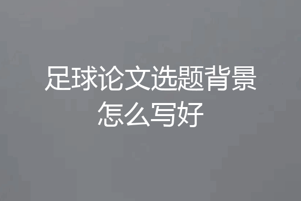足球论文选题背景怎么写好